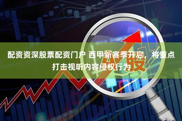 配资资深股票配资门户 西甲新赛季开启，将重点打击视听内容侵权行为