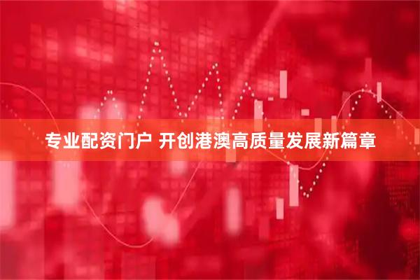 专业配资门户 开创港澳高质量发展新篇章