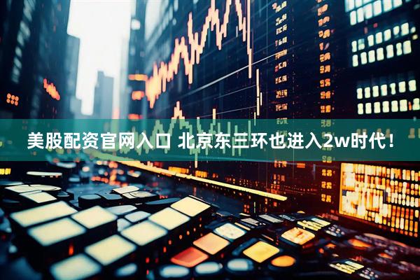 美股配资官网入口 北京东三环也进入2w时代！