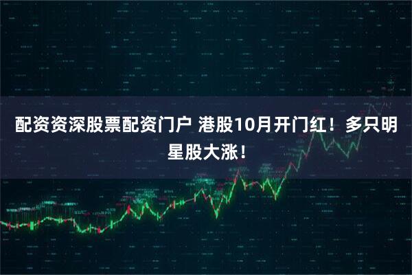 配资资深股票配资门户 港股10月开门红！多只明星股大涨！