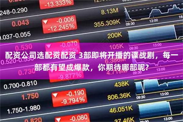 配资公司选配资配资 3部即将开播的谍战剧，每一部都有望成爆款，你期待哪部呢?