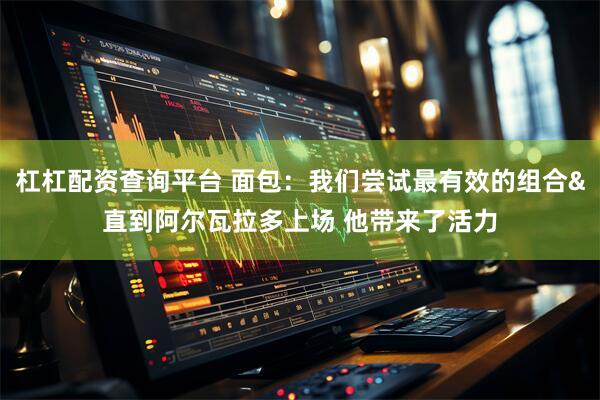 杠杠配资查询平台 面包：我们尝试最有效的组合&直到阿尔瓦拉多上场 他带来了活力