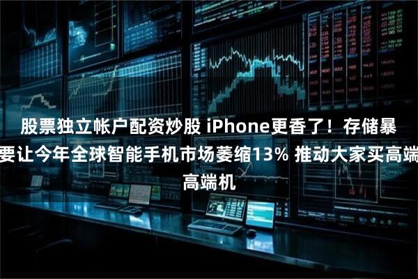 股票独立帐户配资炒股 iPhone更香了！存储暴涨要让今年全球智能手机市场萎缩13% 推动大家买高端机