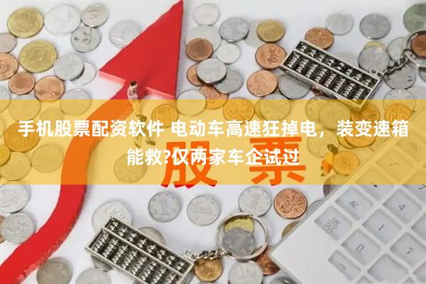 手机股票配资软件 电动车高速狂掉电，装变速箱能救?仅两家车企试过