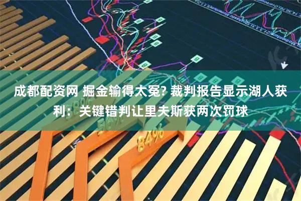 成都配资网 掘金输得太冤? 裁判报告显示湖人获利：关键错判让里夫斯获两次罚球
