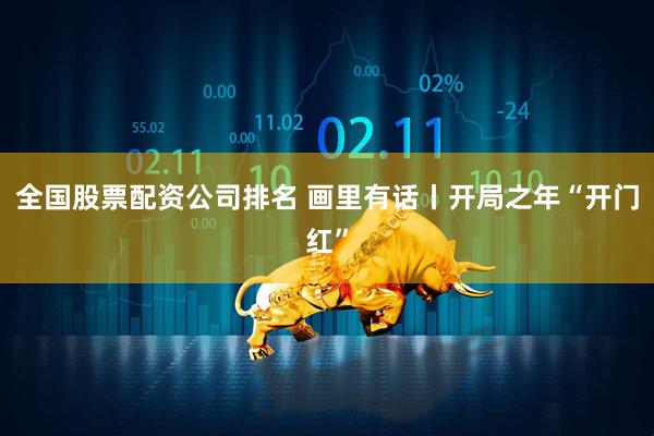 全国股票配资公司排名 画里有话丨开局之年“开门红”