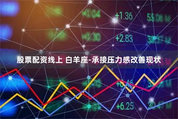 股票配资线上 白羊座-承接压力感改善现状