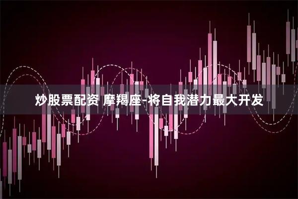 炒股票配资 摩羯座-将自我潜力最大开发