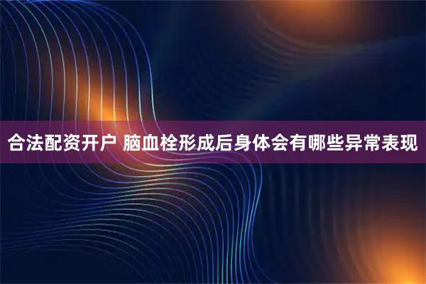 合法配资开户 脑血栓形成后身体会有哪些异常表现